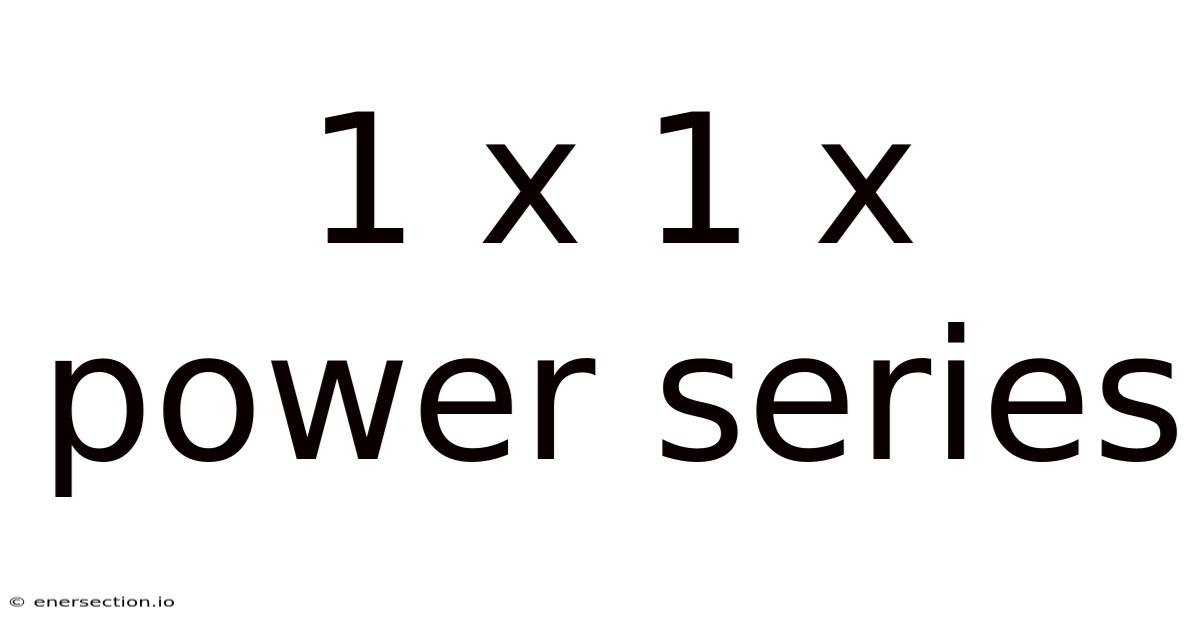 1 X 1 X Power Series