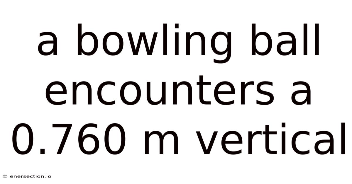 A Bowling Ball Encounters A 0.760 M Vertical
