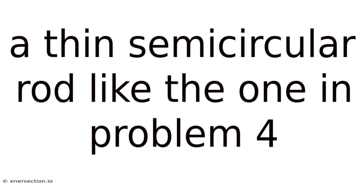 A Thin Semicircular Rod Like The One In Problem 4