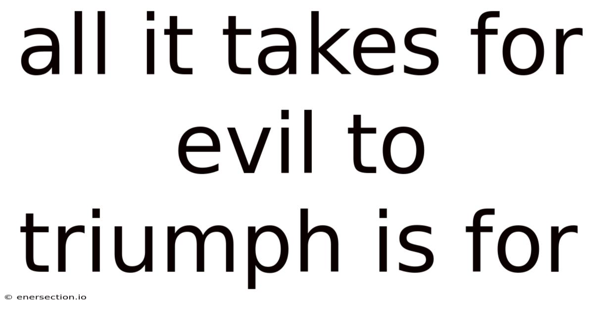 All It Takes For Evil To Triumph Is For
