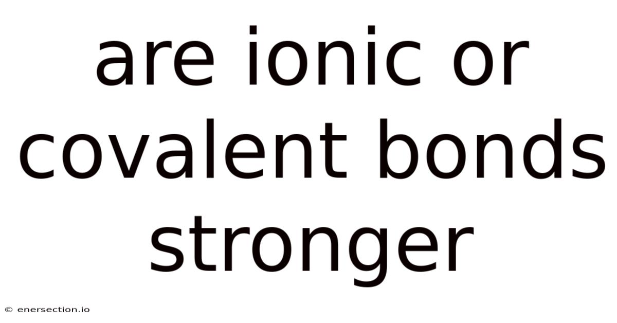 Are Ionic Or Covalent Bonds Stronger
