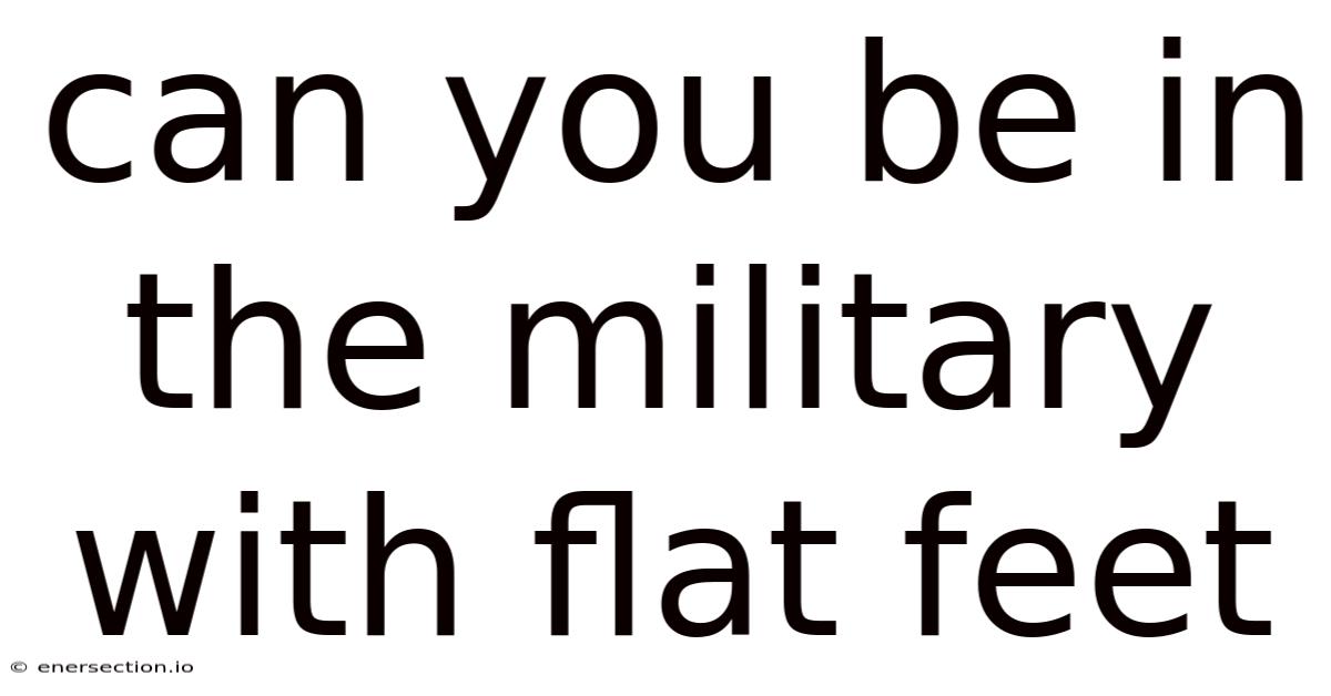 Can You Be In The Military With Flat Feet