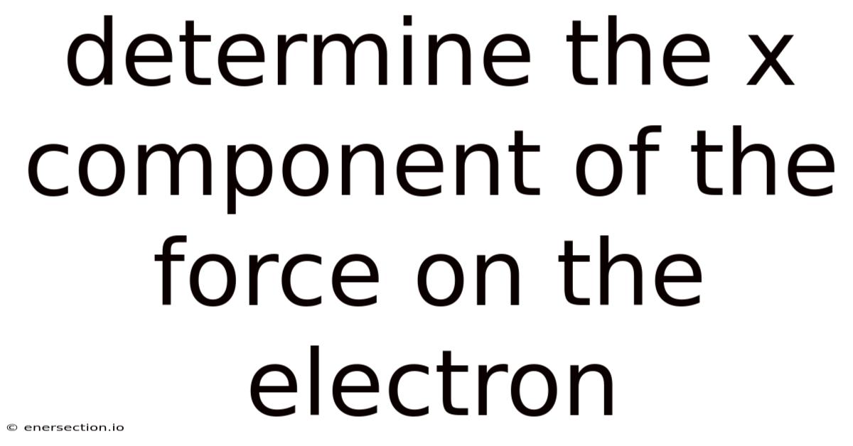 Determine The X Component Of The Force On The Electron