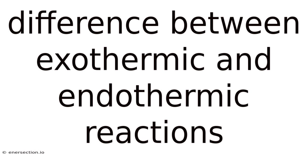 Difference Between Exothermic And Endothermic Reactions