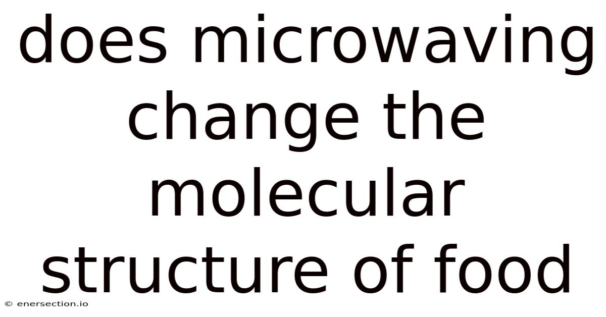 Does Microwaving Change The Molecular Structure Of Food