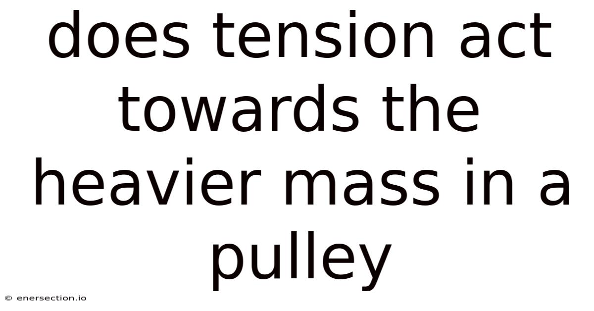 Does Tension Act Towards The Heavier Mass In A Pulley