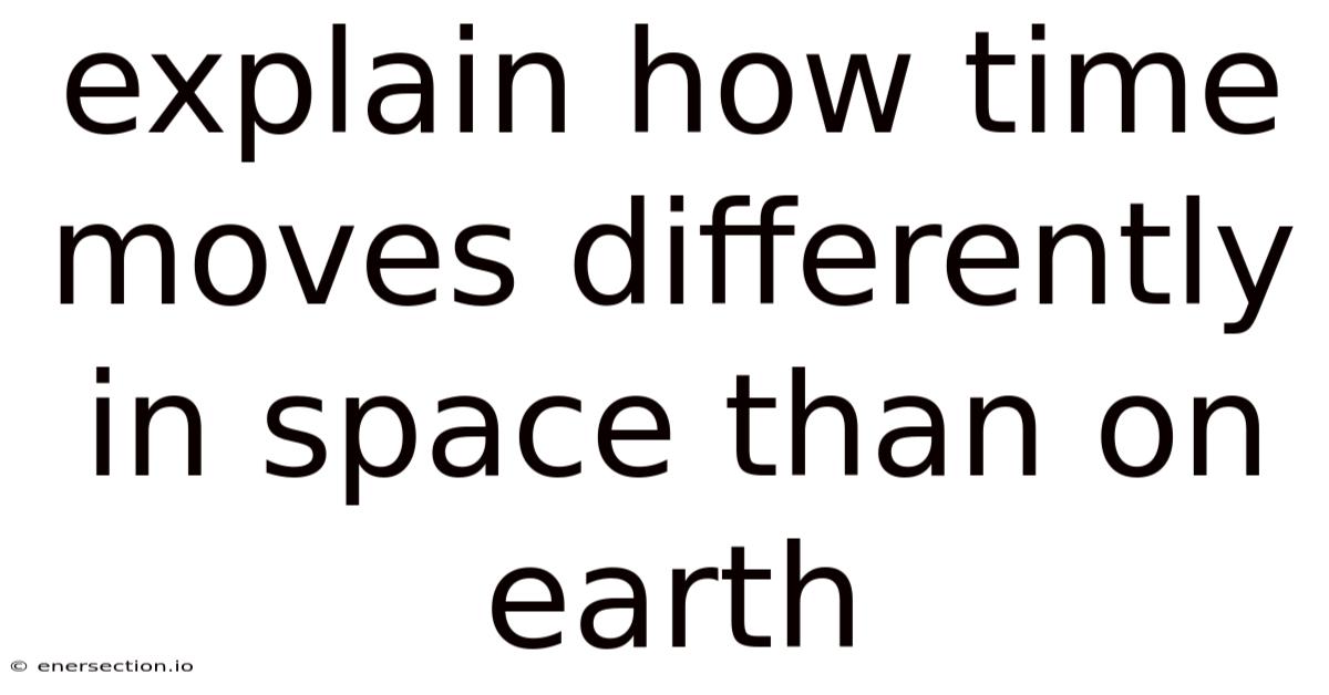Explain How Time Moves Differently In Space Than On Earth
