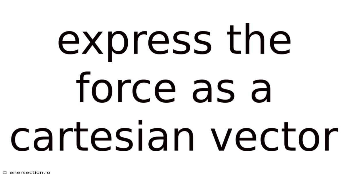 Express The Force As A Cartesian Vector