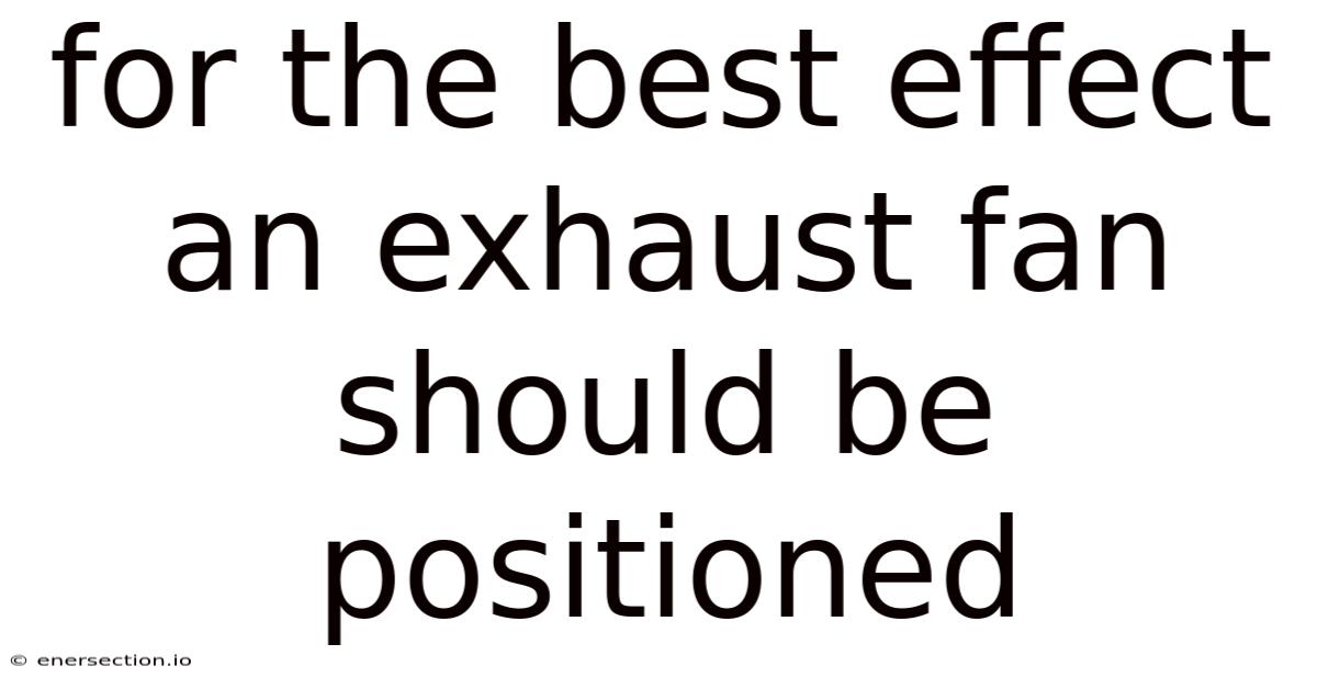 For The Best Effect An Exhaust Fan Should Be Positioned