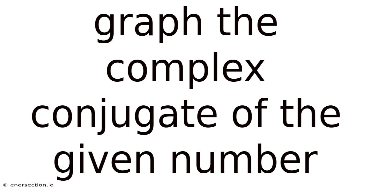 Graph The Complex Conjugate Of The Given Number