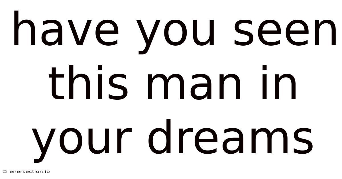 Have You Seen This Man In Your Dreams