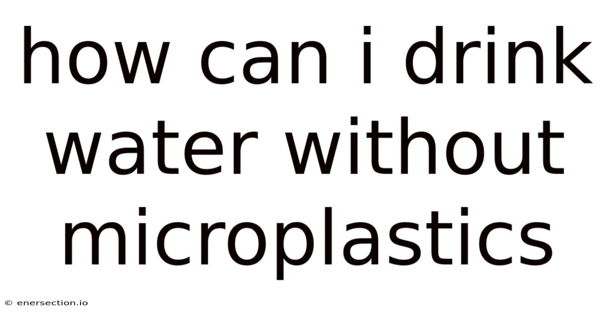 How Can I Drink Water Without Microplastics