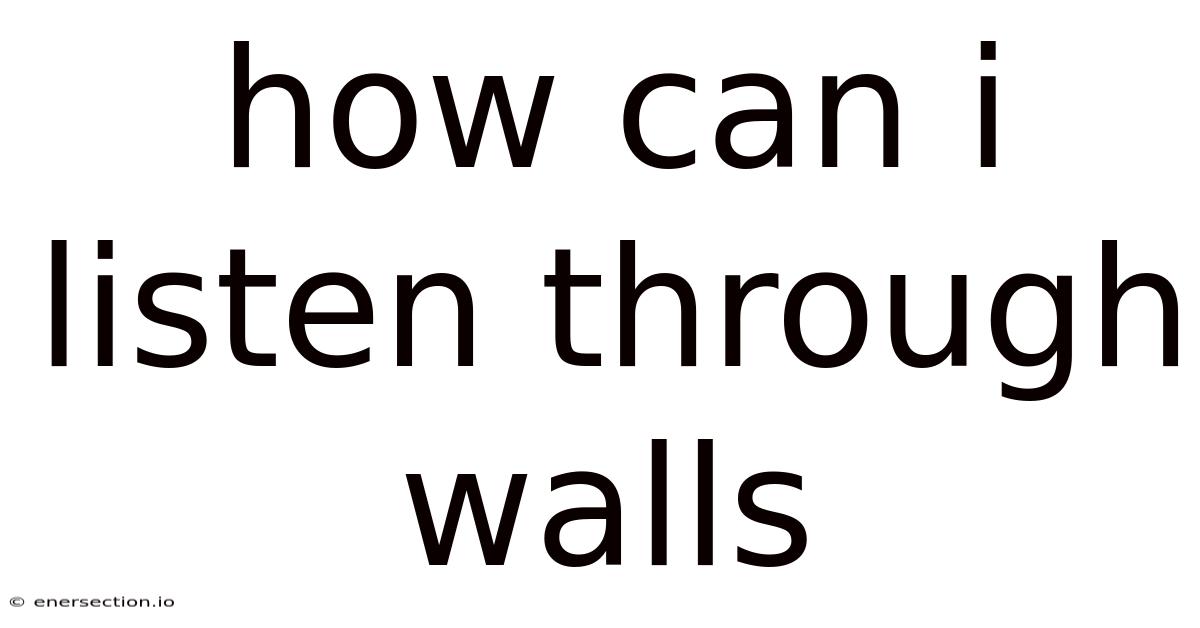 How Can I Listen Through Walls