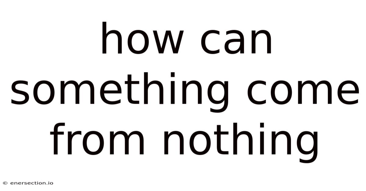How Can Something Come From Nothing