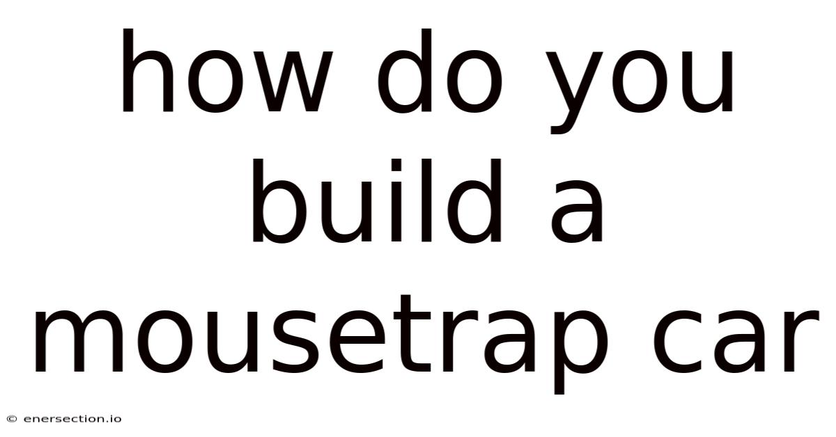 How Do You Build A Mousetrap Car