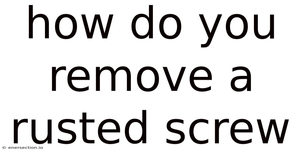 How Do You Remove A Rusted Screw