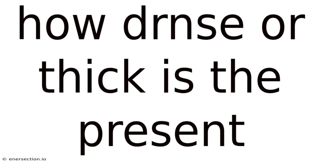 How Drnse Or Thick Is The Present