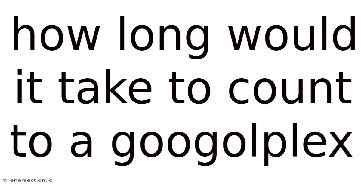 How Long Would It Take To Count To A Googolplex