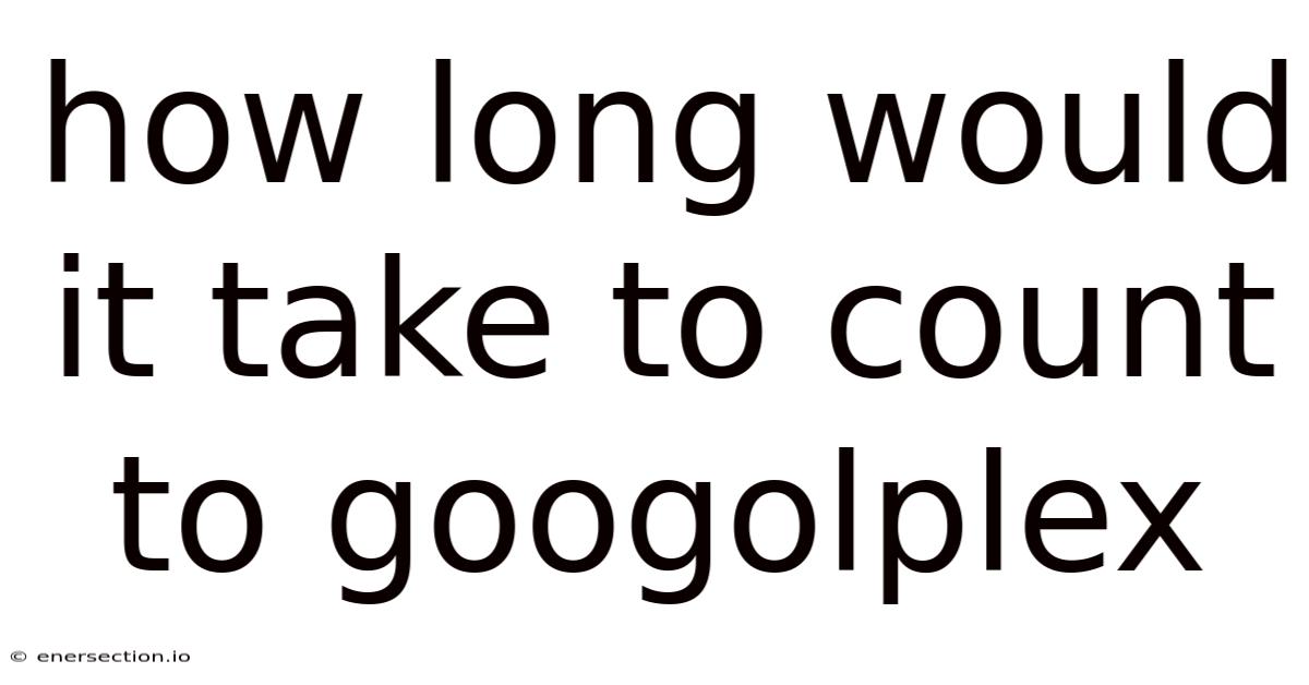 How Long Would It Take To Count To Googolplex