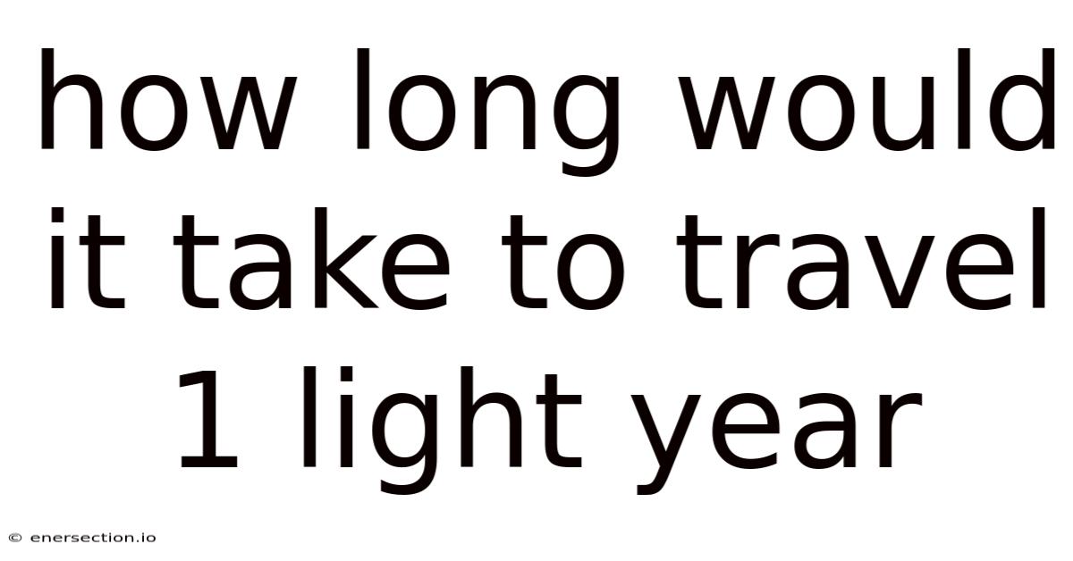 How Long Would It Take To Travel 1 Light Year