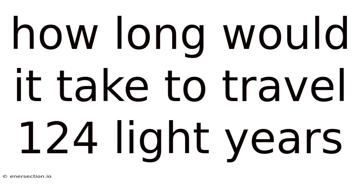 How Long Would It Take To Travel 124 Light Years