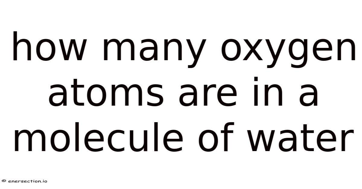 How Many O How Many Oxygen Atoms Are In A Molecule Of Water