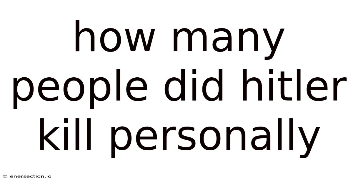 How Many People Did Hitler Kill Personally