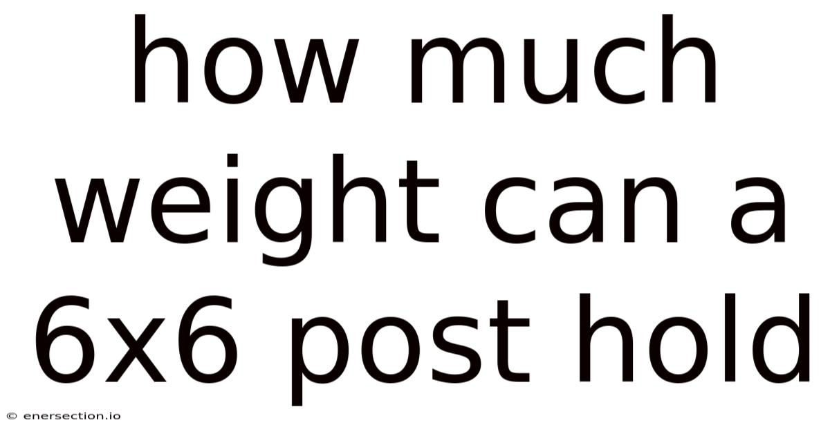 How Much Weight Can A 6x6 Post Hold
