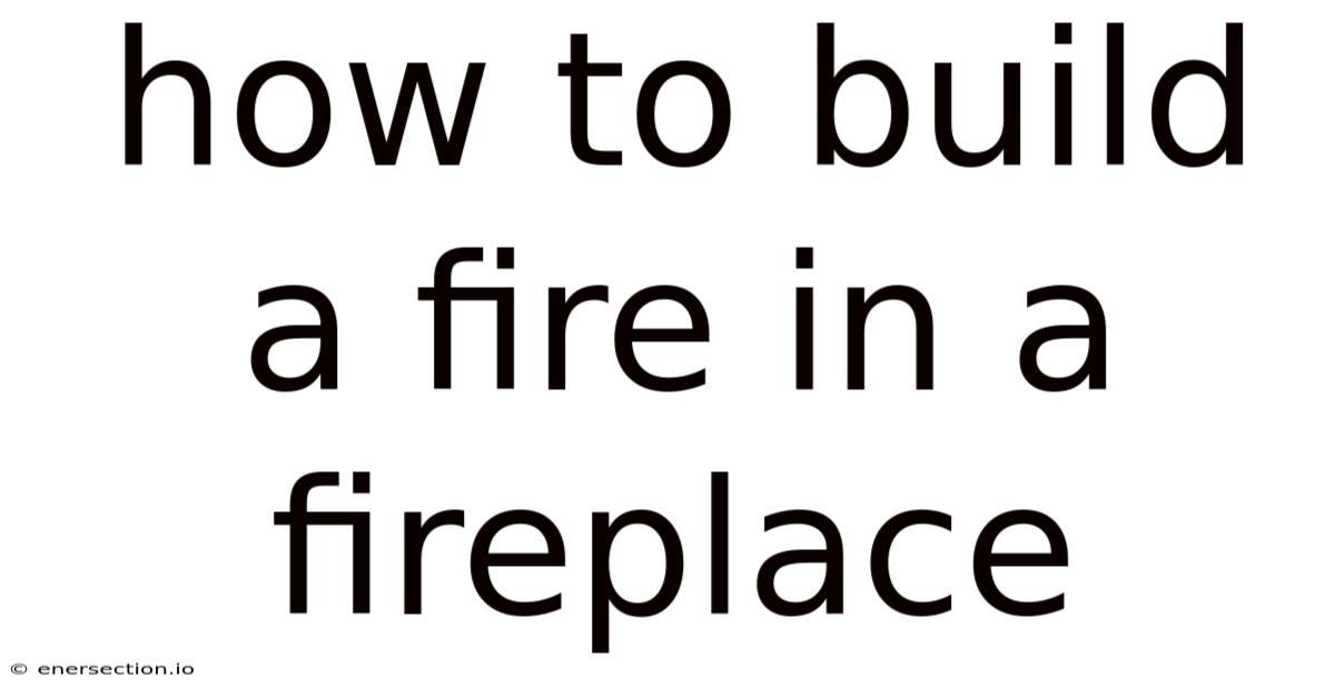How To Build A Fire In A Fireplace