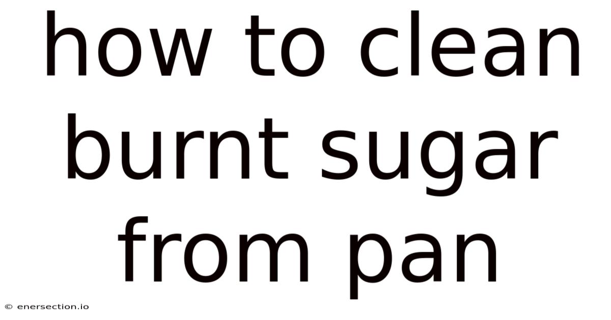 How To Clean Burnt Sugar From Pan