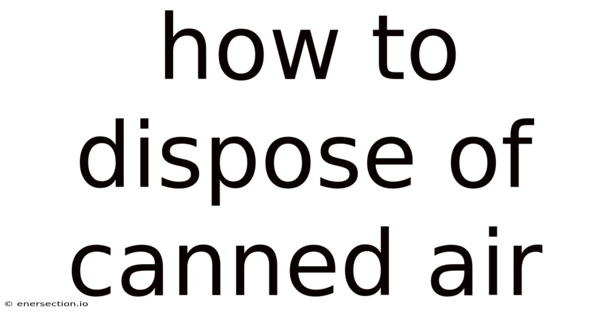 How To Dispose Of Canned Air
