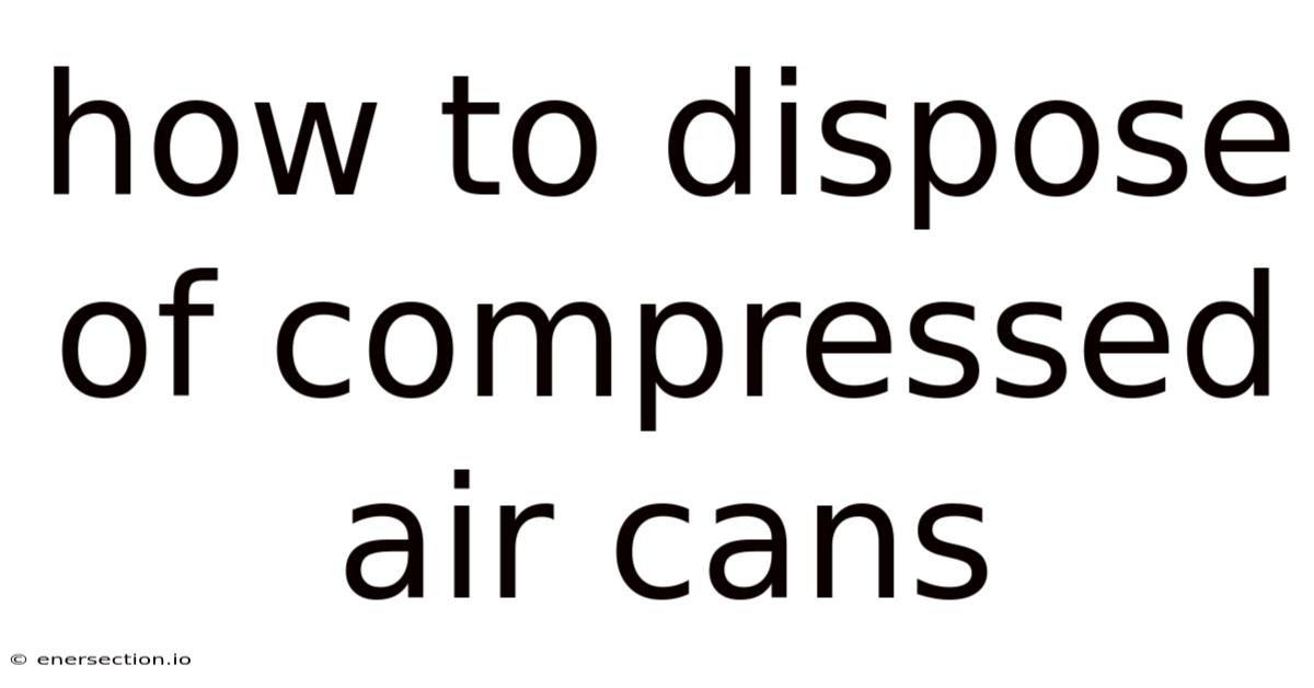How To Dispose Of Compressed Air Cans