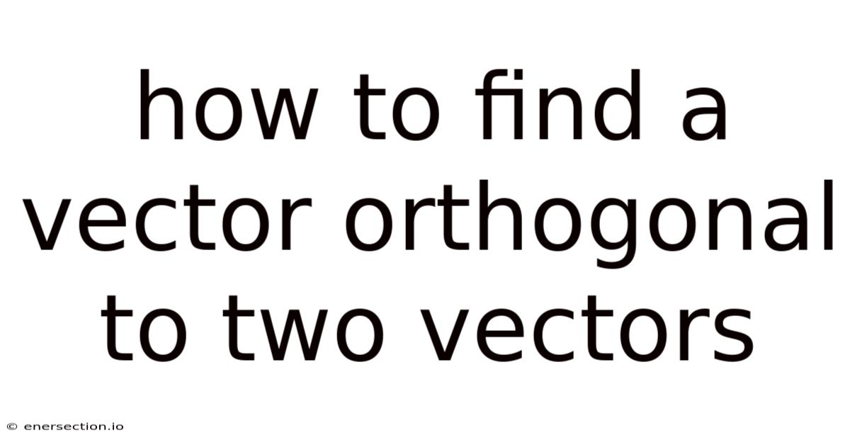 How To Find A Vector Orthogonal To Two Vectors