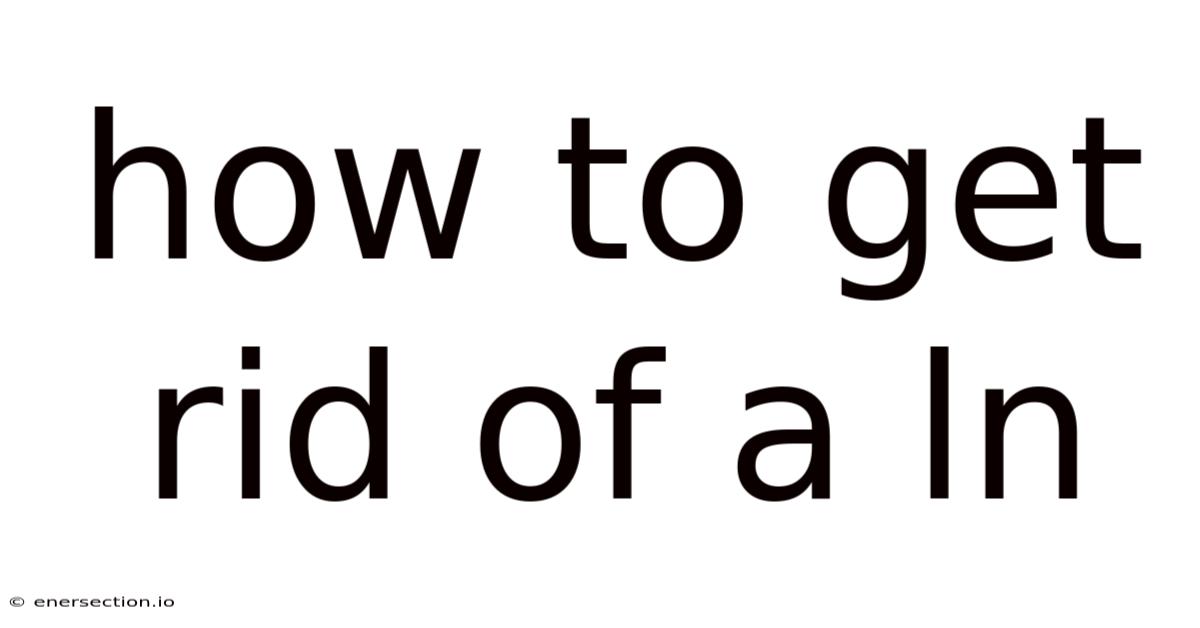 How To Get Rid Of A Ln