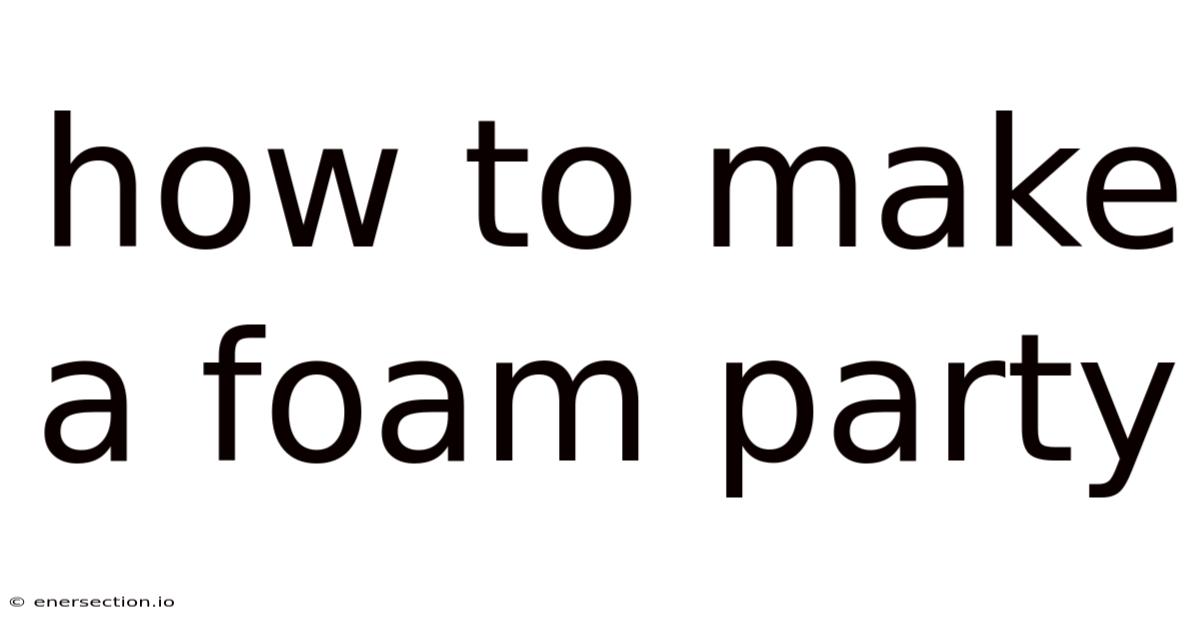 How To Make A Foam Party