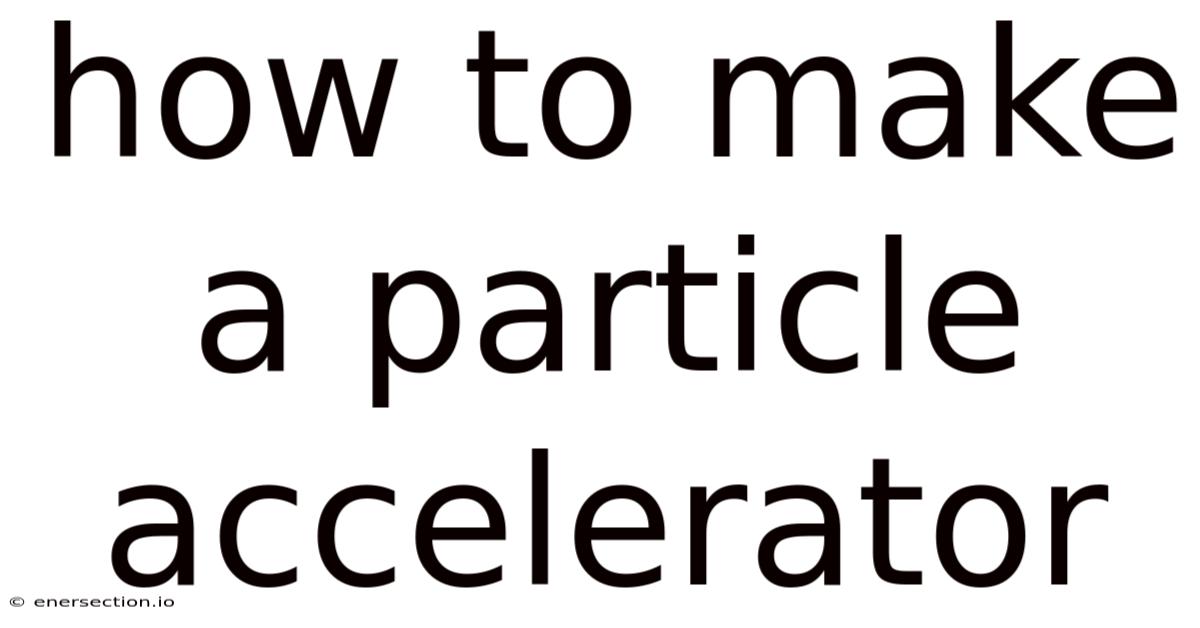 How To Make A Particle Accelerator