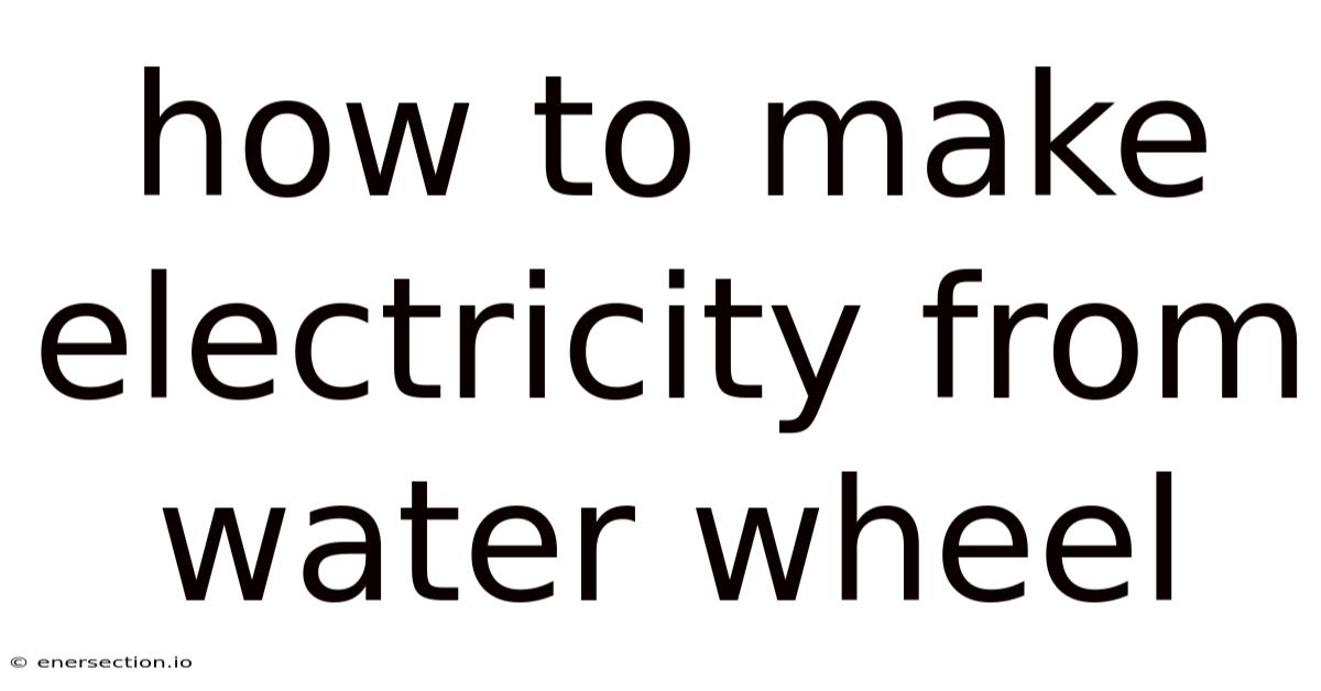 How To Make Electricity From Water Wheel