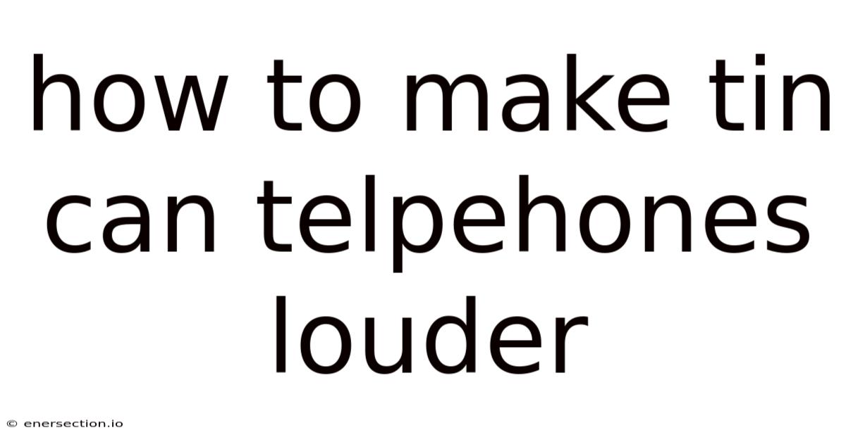How To Make Tin Can Telpehones Louder