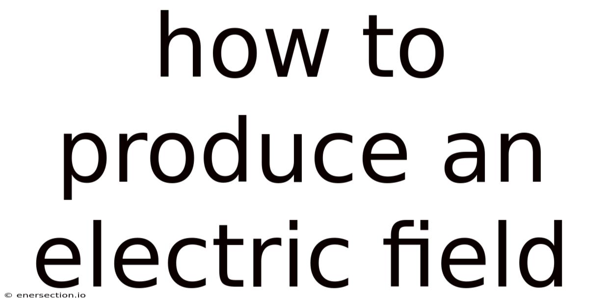 How To Produce An Electric Field