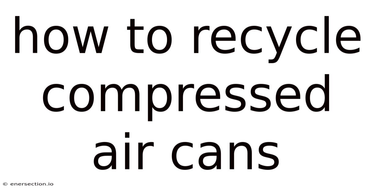 How To Recycle Compressed Air Cans