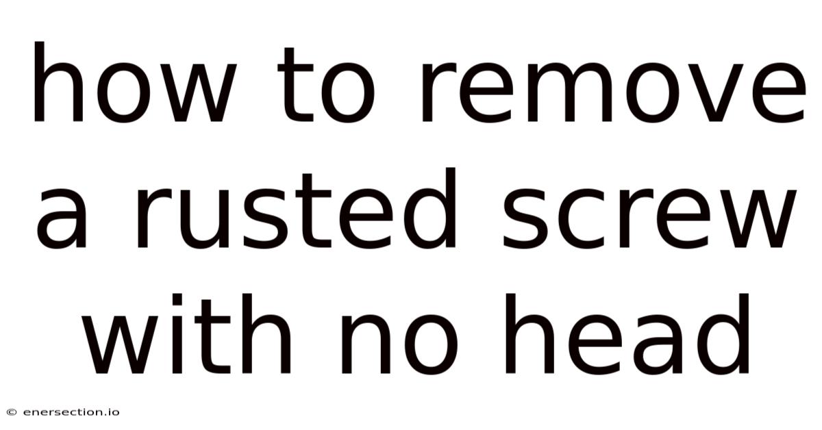 How To Remove A Rusted Screw With No Head