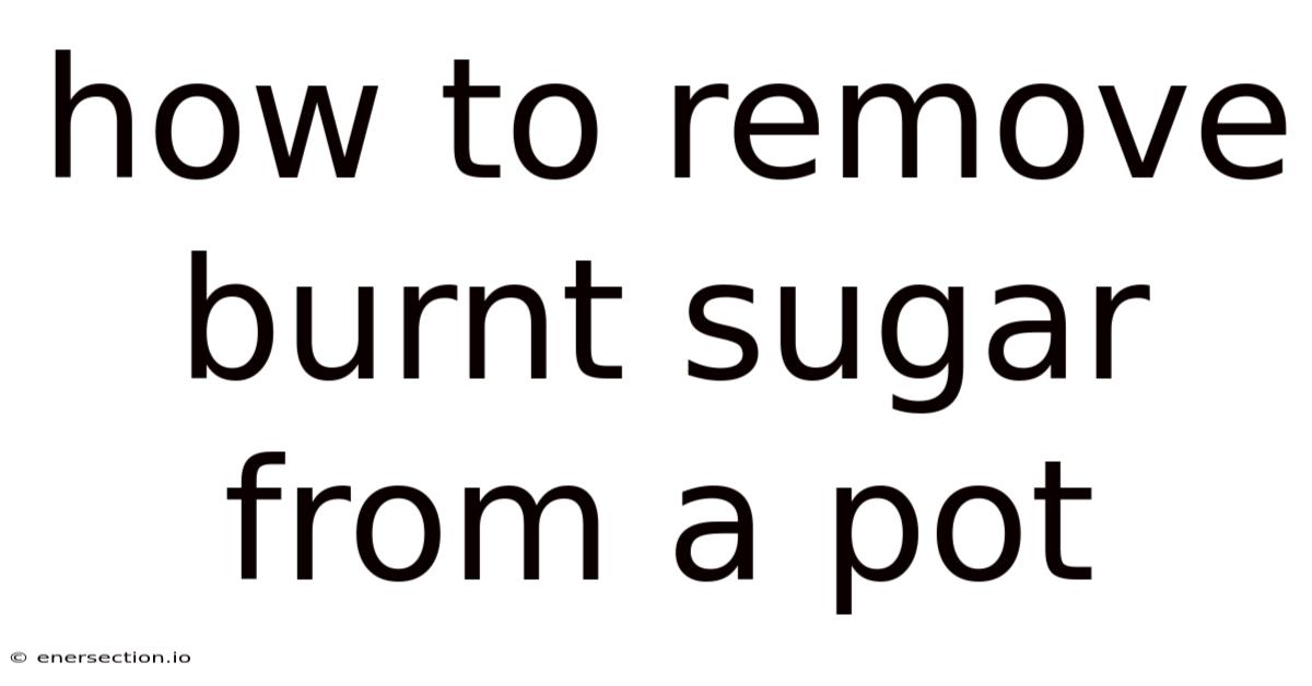 How To Remove Burnt Sugar From A Pot
