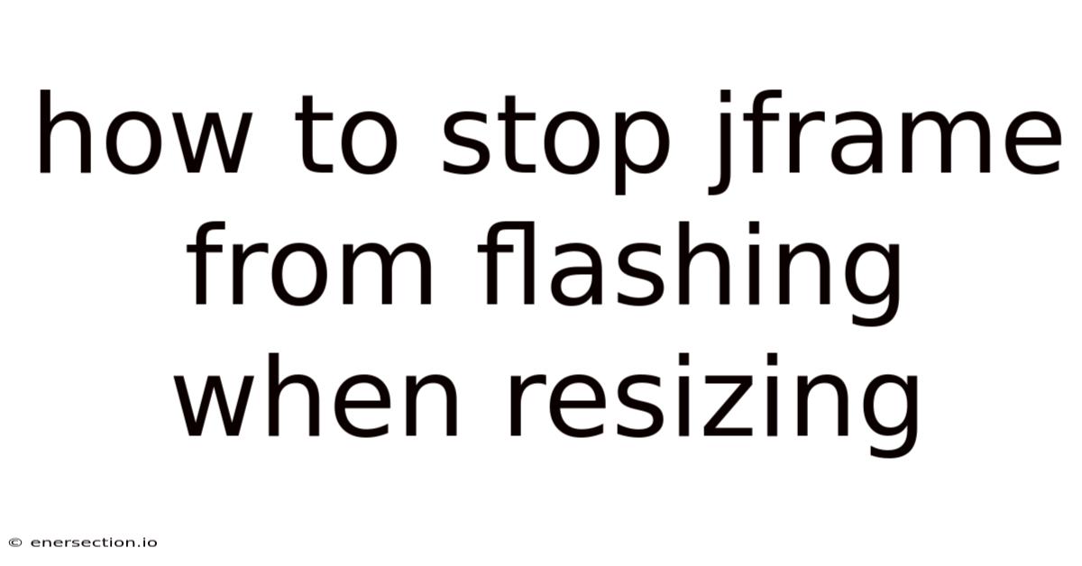 How To Stop Jframe From Flashing When Resizing