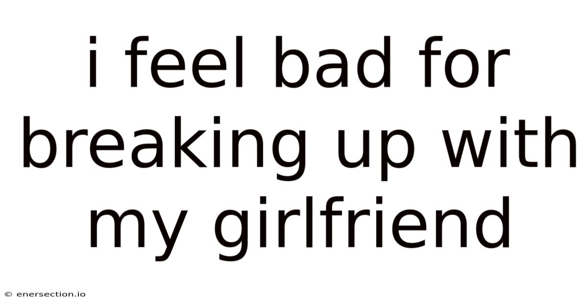I Feel Bad For Breaking Up With My Girlfriend