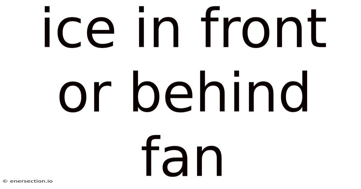 Ice In Front Or Behind Fan