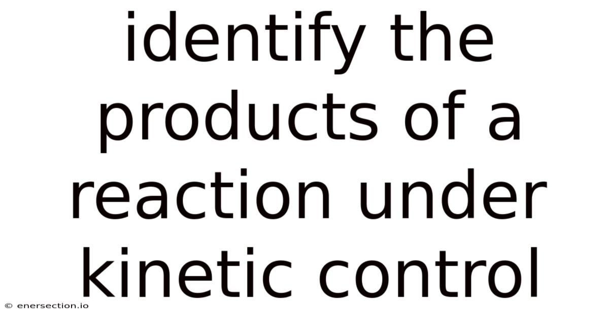 Identify The Products Of A Reaction Under Kinetic Control