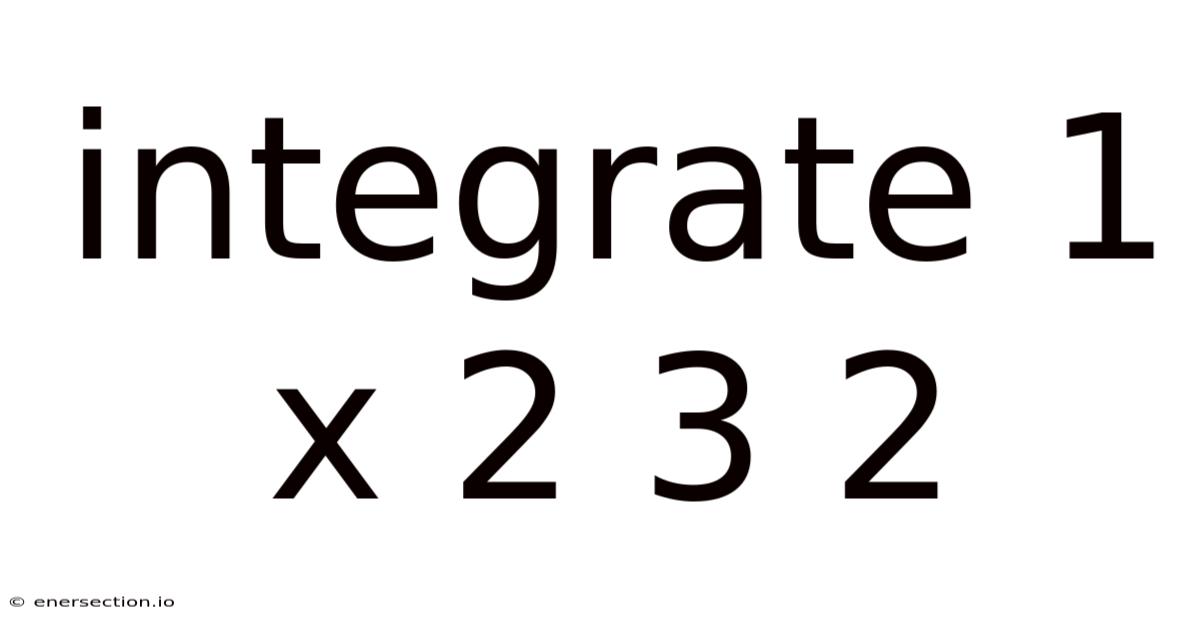 Integrate 1 X 2 3 2