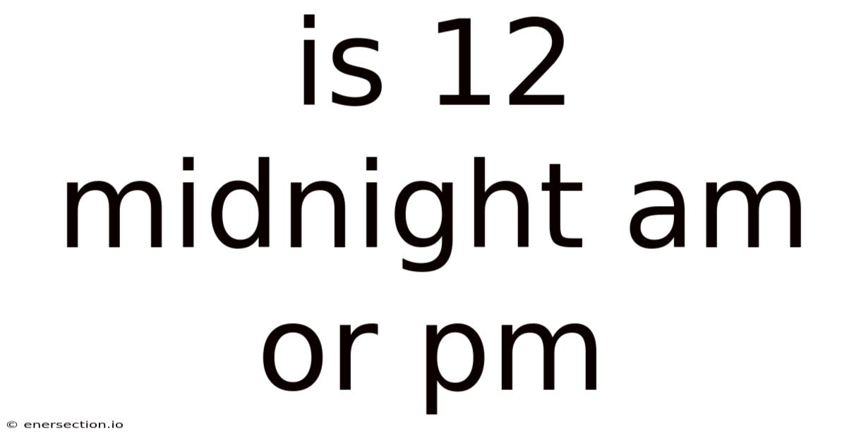 Is 12 Midnight Am Or Pm