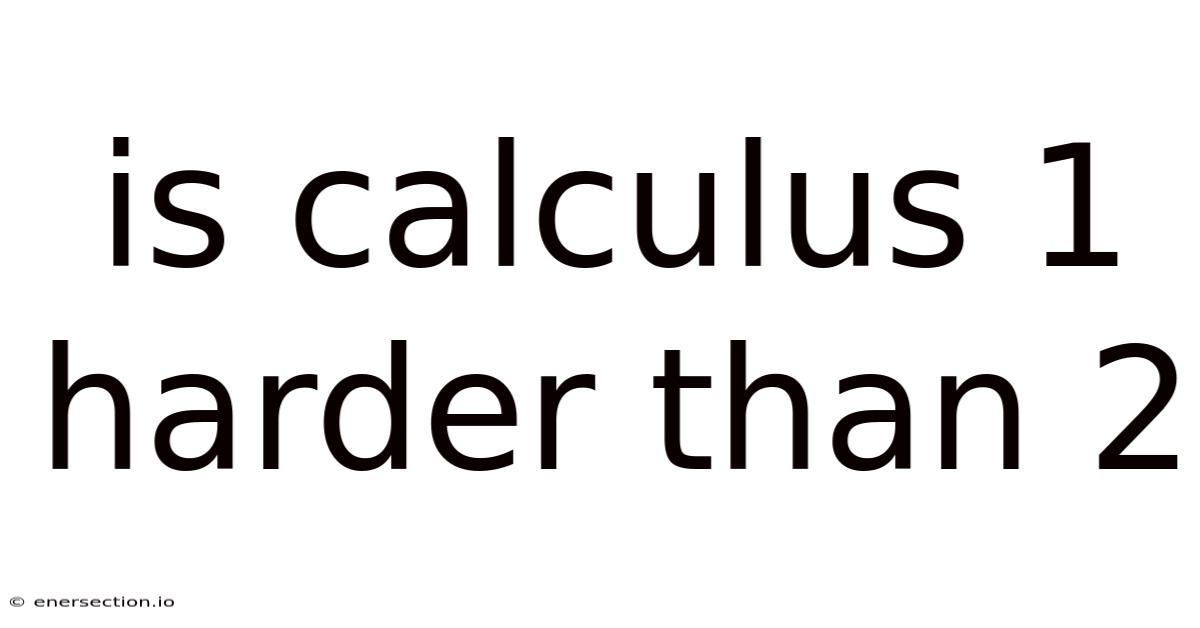Is Calculus 1 Harder Than 2