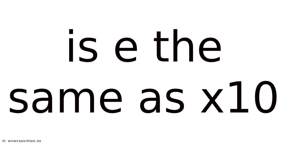 Is E The Same As X10